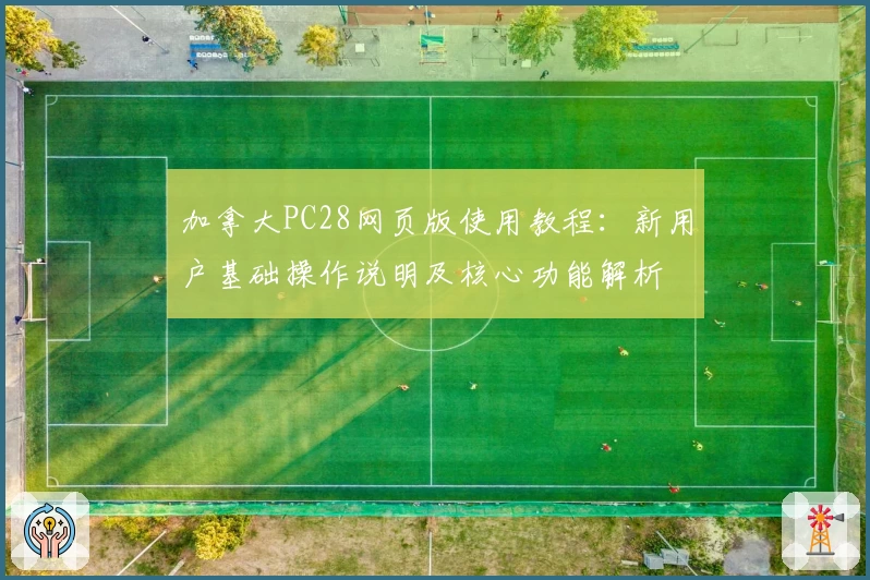 加拿大PC28网页版使用教程：新用户基础操作说明及核心功能解析