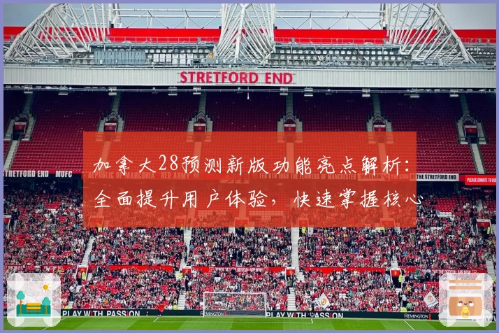 加拿大28预测新版功能亮点解析：全面提升用户体验，快速掌握核心技巧方法