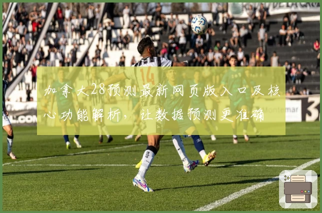 加拿大28预测最新网页版入口及核心功能解析，让数据预测更准确